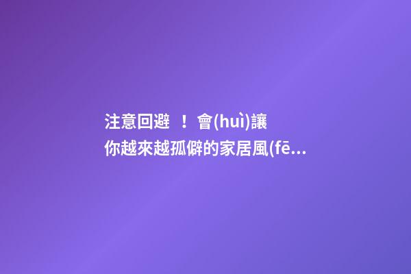 注意回避！會(huì)讓你越來越孤僻的家居風(fēng)水
